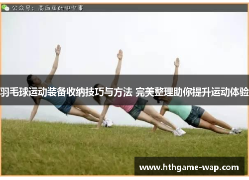 羽毛球运动装备收纳技巧与方法 完美整理助你提升运动体验