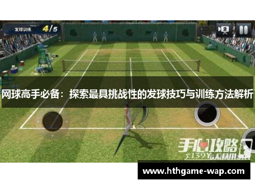 网球高手必备：探索最具挑战性的发球技巧与训练方法解析