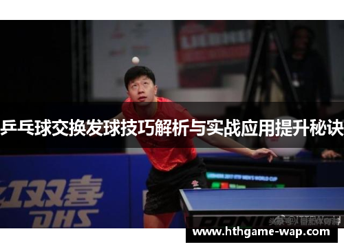 乒乓球交换发球技巧解析与实战应用提升秘诀