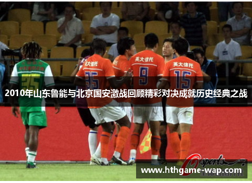 2010年山东鲁能与北京国安激战回顾精彩对决成就历史经典之战