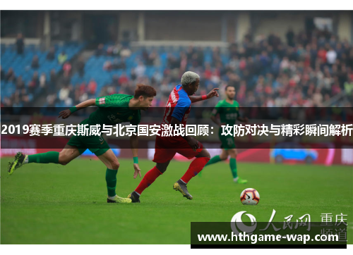 2019赛季重庆斯威与北京国安激战回顾：攻防对决与精彩瞬间解析